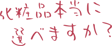 化粧品 あなたは選べますか？